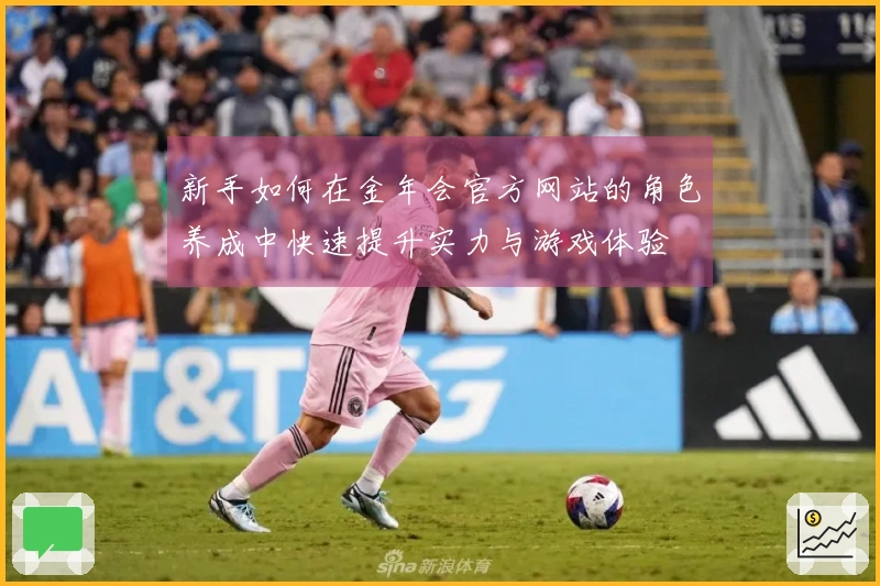 新手如何在金年会官方网站的角色养成中快速提升实力与游戏体验