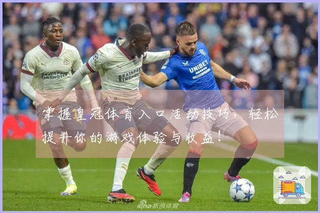 掌握皇冠体育入口活动技巧，轻松提升你的游戏体验与收益！