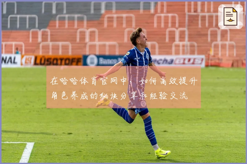 在哈哈体育官网中，如何高效提升角色养成的秘诀分享和经验交流