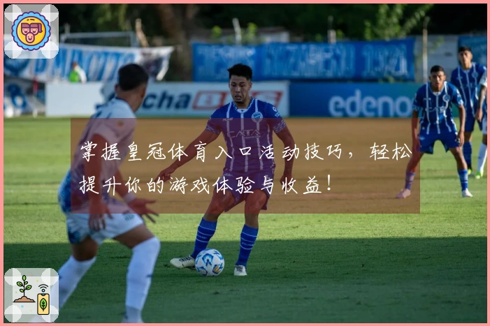 掌握皇冠体育入口活动技巧，轻松提升你的游戏体验与收益！