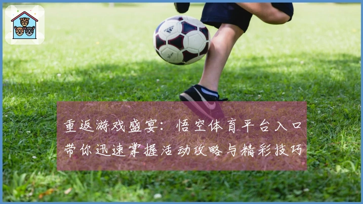 重返游戏盛宴：悟空体育平台入口带你迅速掌握活动攻略与精彩技巧