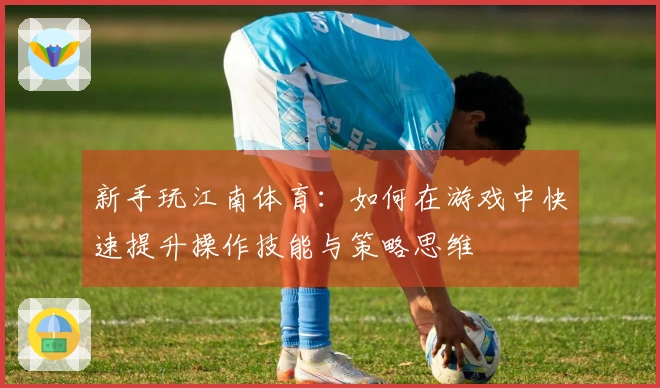 新手玩江南体育：如何在游戏中快速提升操作技能与策略思维