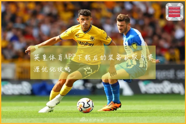 英皇体育APP下载后的装备获取与资源优化攻略