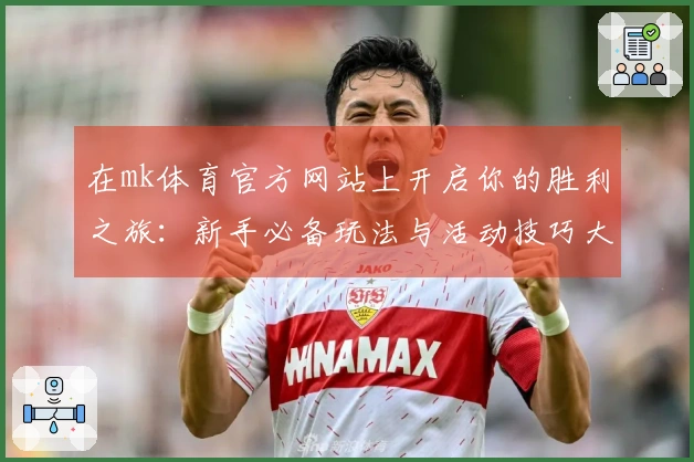 在mk体育官方网站上开启你的胜利之旅：新手必备玩法与活动技巧大揭秘