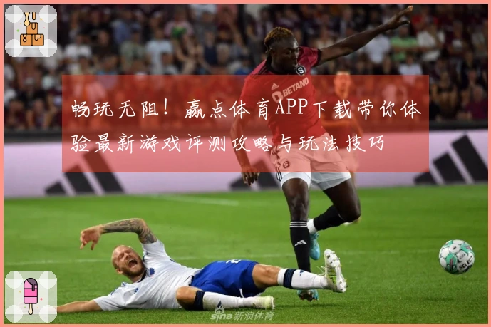 畅玩无阻！赢点体育APP下载带你体验最新游戏评测攻略与玩法技巧