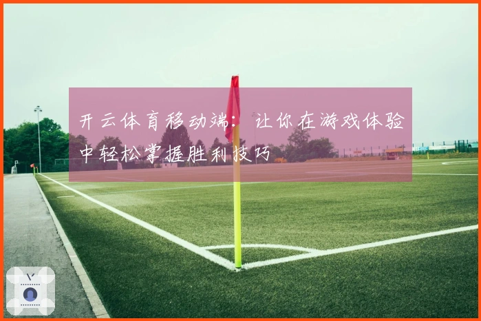 开云体育移动端：让你在游戏体验中轻松掌握胜利技巧