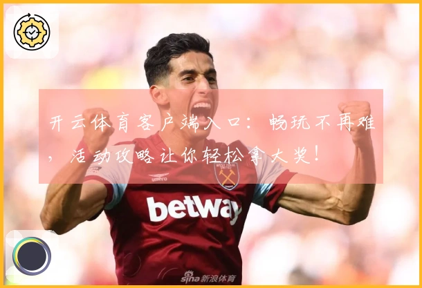 开云体育客户端入口：畅玩不再难，活动攻略让你轻松拿大奖！