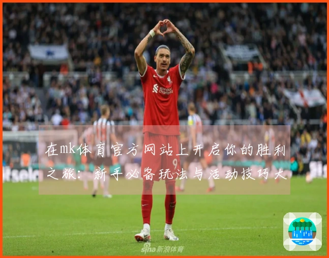 在mk体育官方网站上开启你的胜利之旅：新手必备玩法与活动技巧大揭秘
